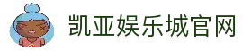 凯亚娱乐城｜凯亚娱乐城官网入口｜高信誉娱乐首选